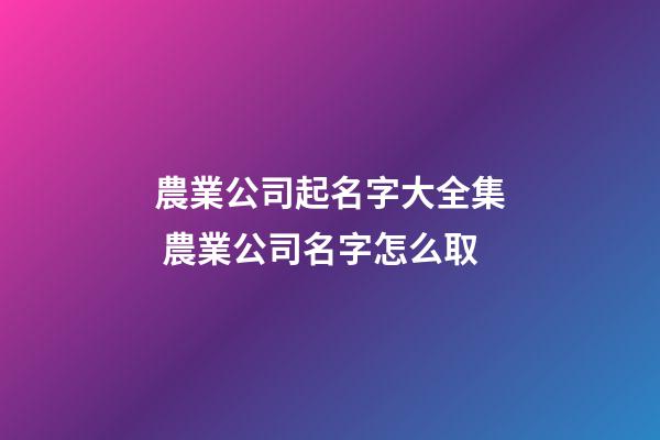 農業公司起名字大全集 農業公司名字怎么取